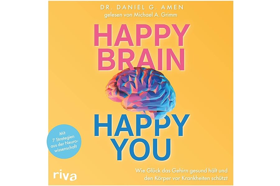 Happy Brain - Happy You (German edition): Wie Glück das Gehirn gesund hält und den Körper vor Krankheiten schützt. Mit 7 Stra